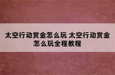 太空行动赏金怎么玩 太空行动赏金怎么玩全程教程